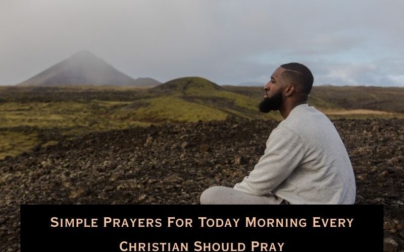 Simple Prayers For Today Morning Every Christian Should Pray